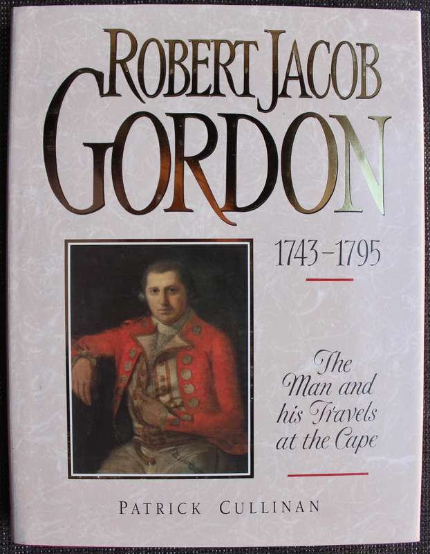Robert Jacob Gordon 1743 - 1795 The Man & His Travels at the Cape / Patrick Cullinan