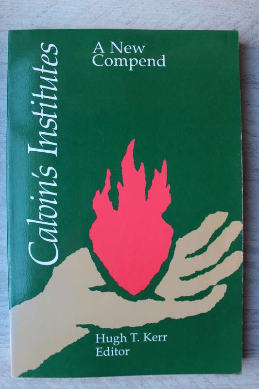 Calvin's Institutes: A New Compend  by John Calvin (Author), Hugh T. Kerr