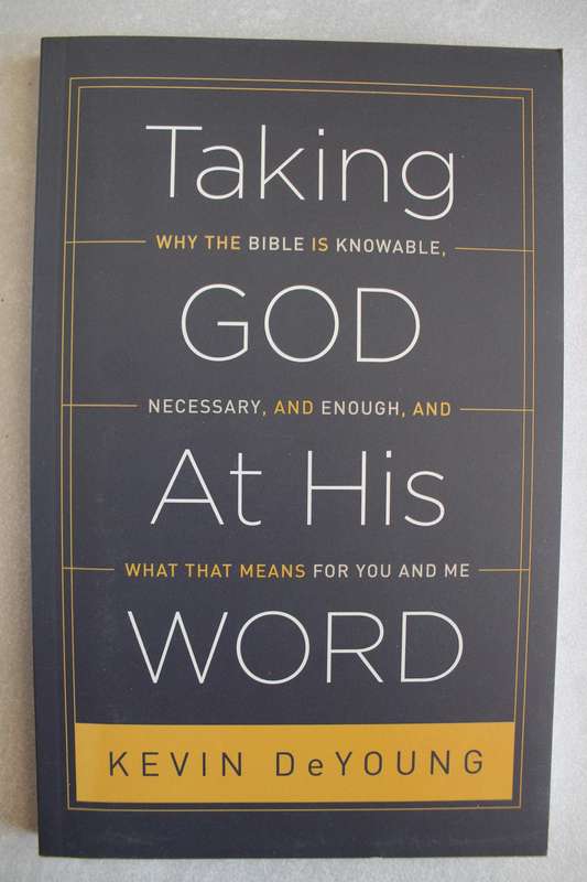 Taking God At His Word: Why the Bible Is Knowable, Necessary, and Enough, and What That Means for Yo