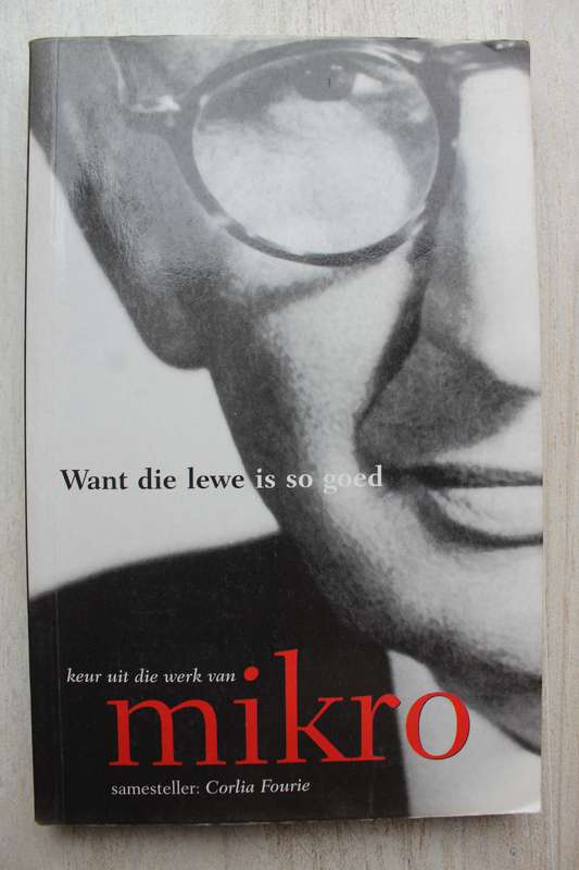 Want die lewe is so goed, keur uit die werk van Mikro - Mikro,Corlia Fourie
