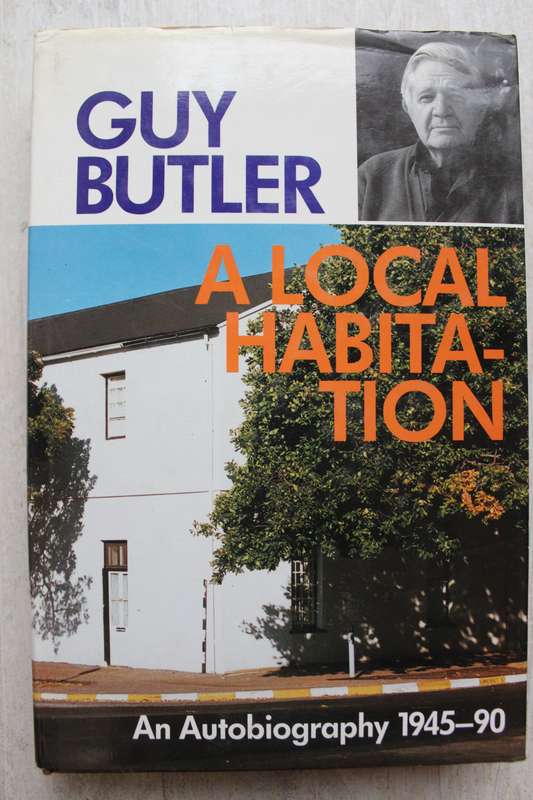 A local Habitation by Guy Butler. An Autobiography 1945-90