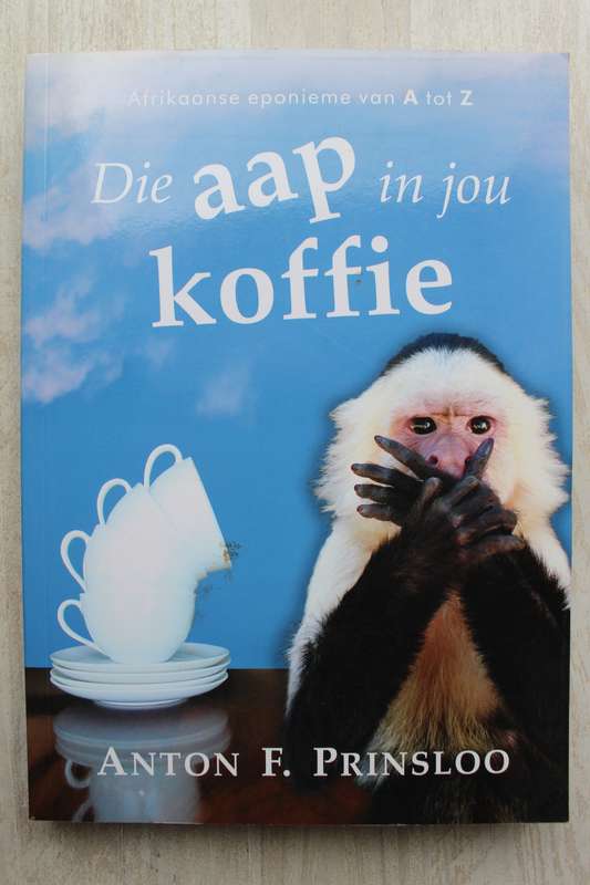 Die aap in jou koffie - Afrikaanse eponieme van A tot Z / ANTON F. PRINSLOO