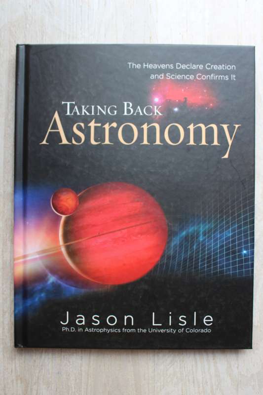 Taking Back Astronomy: The Heavens Declare Creation and Science Confirms It / Lisle