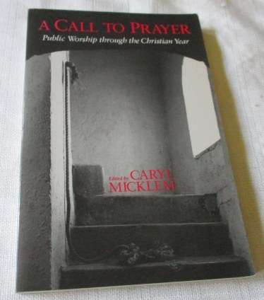 A CALL TO PRAYER - PUBLIC WORSHIP THROUGH THE CHRISTIAN YEAR - CARYL MICKLEM
