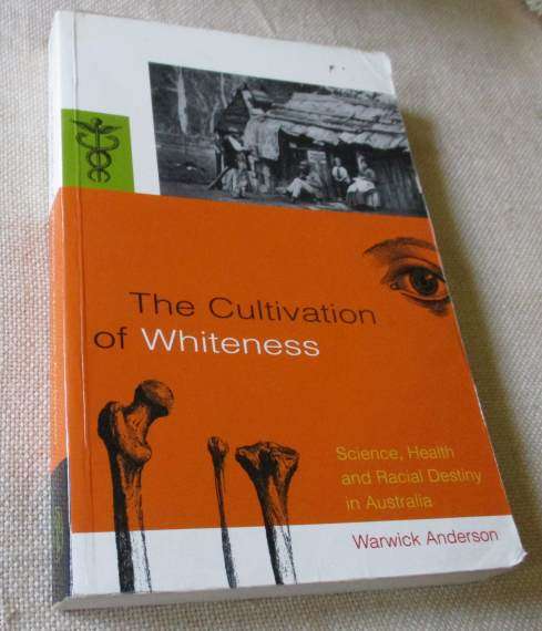 THE CULTIVATION OF WHITENESS - SCIENCE, HEALTH AND RACIAL DESTINY IN AUSTRALIA - WARWICK ANDERSON