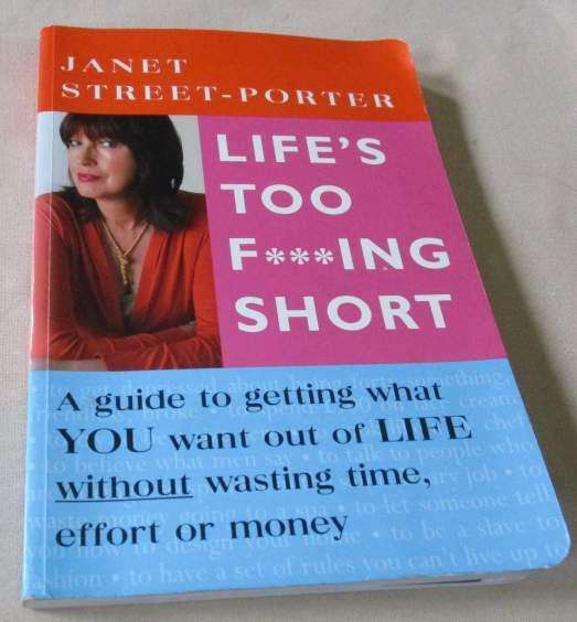 LIFE'S TOO F***ING SHORT - A GUIDE TO GETTING WHAT YOU WANT OUT OF LIFE  ... - JANET STREET-PORTER