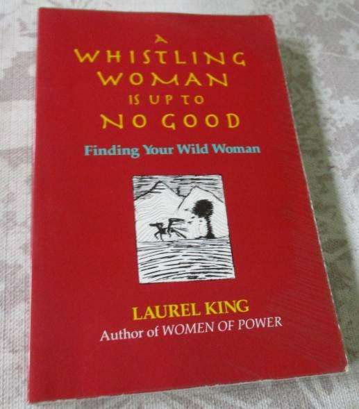 A WHISTLING WOMAN IS UP TO NO GOOD - FINDING YOUR WILD WOMAN - LAUREL KING