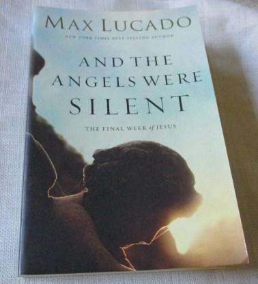 AND THE ANGELS WERE SILENT - THE FINAL WEEK OF JESUS - MAX LUCADO