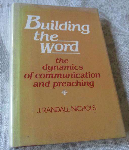 BUILDING THE WORD - THE DYNAMICS OF COMMUNICATION AND PREACHING - J RANDALL NICHOLS