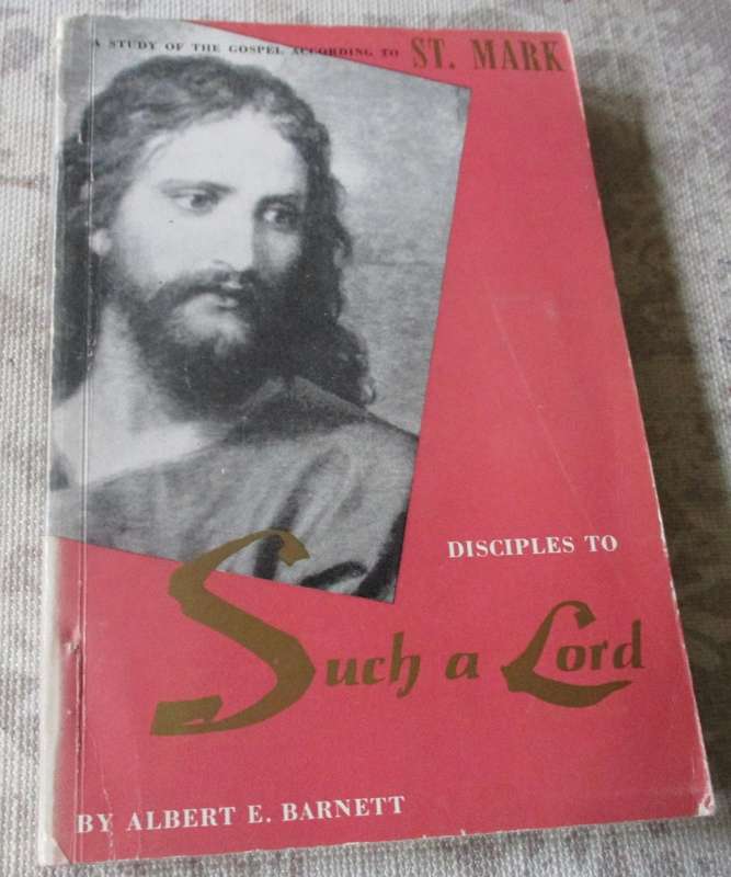 DISCIPLES TO SUCH A LORD BY ALBERT E BARNETT - THE GOSPEL ACCORDING TO ST. MARK