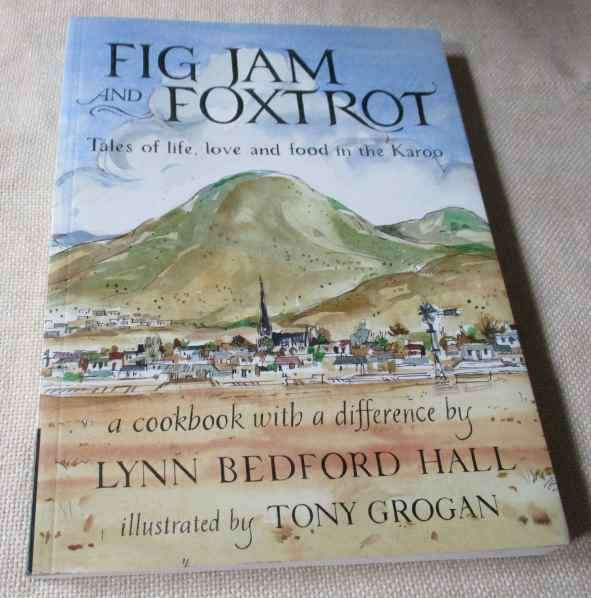 FIG JAM AND FOXTROT - TALES OF LIFE, LOVE AND FOOD IN THE KAROO - A COOKBOOK - LYNN BEDFORD HALL