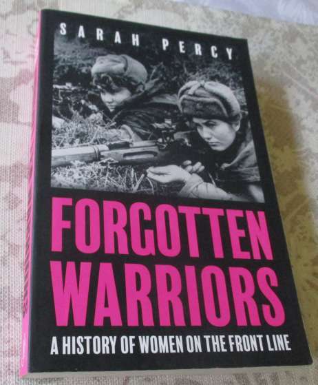 FORGOTTEN WARRIORS - A HISTORY OF WOMEN ON THE FRONT LINE - SARAH PERCY