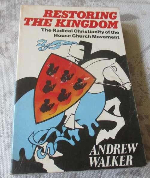 RESTORING THE KINGDOM - THE RADICAL CHRISTIANITY OF THE HOUSE CHURCH MOVEMENT - ANDREW WALKER