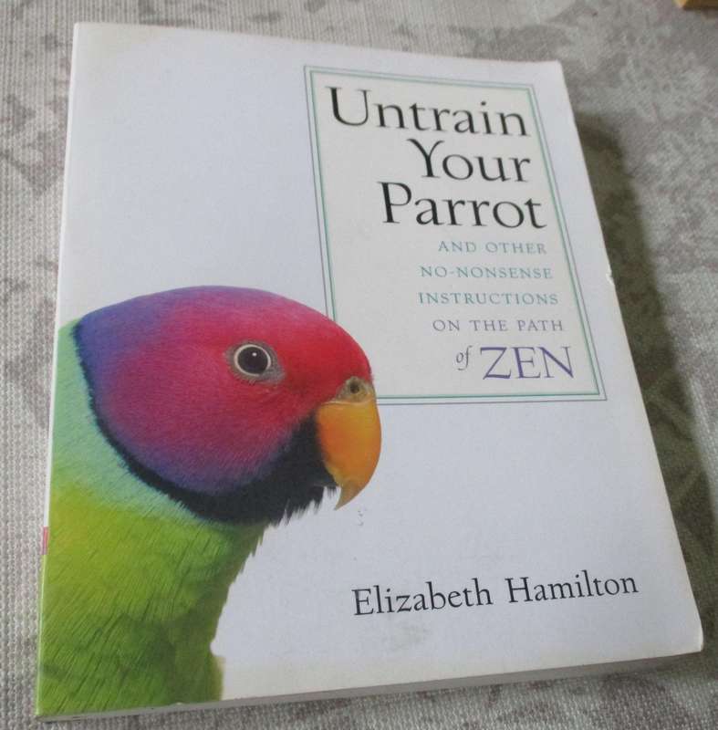 UNTRAIN YOUR PARROT AND OTHER NO-NONSENSE INSTRUCTIONS ON THE PATH OF ZEN - ELIZABETH HAMILTON
