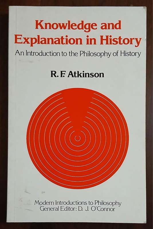 Knowledge and Explanation in History - An Introduction to the Philosophy of History ~ R F Atkinson