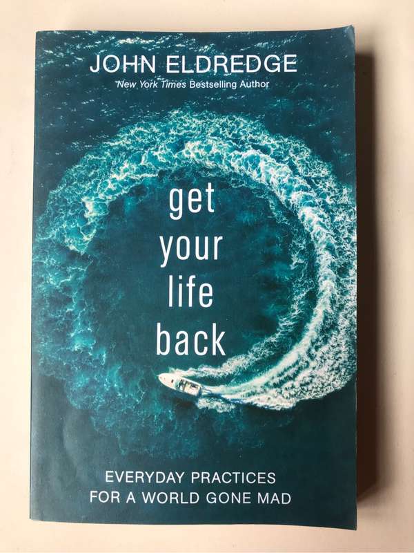 Get Your Life Back: Everyday Practices for a World Gone Mad by John Eldredge