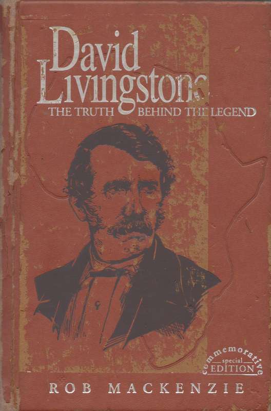 David Livingstone: the truth behind the legend (Special Commemorative Edition) - Rob Mackenzie