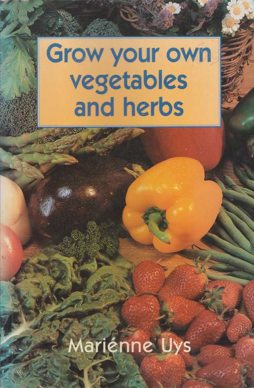Grow your own vegetables and herbs - Marienne Uys