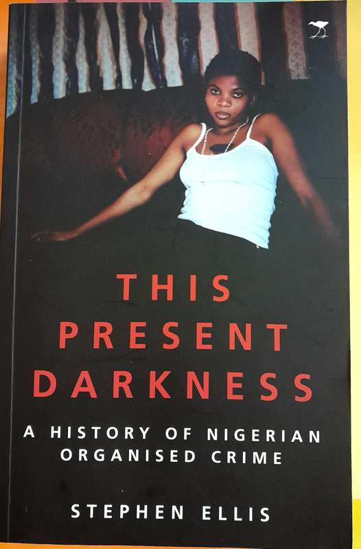 This Present darkness A History of Nigerian Organised Crime by Stephen Ellis
