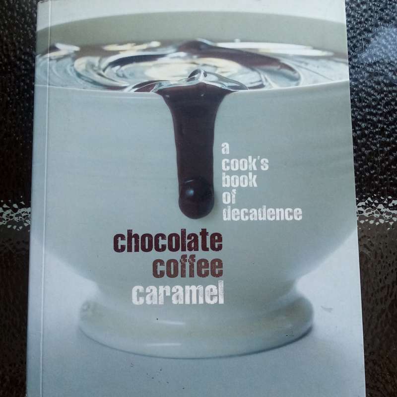 Chocolate, Coffee, Caramel: A Cook's Book of Decadence  Irresistible Recipes for Indulgent Treats