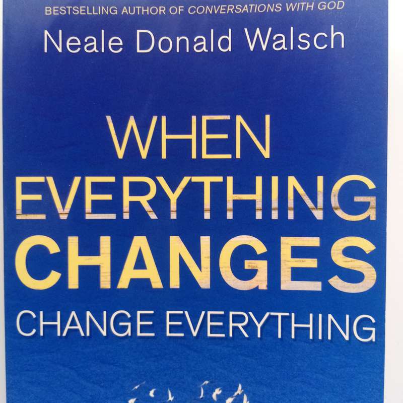 When Everything Changes, Change Everything by Neale Donald Walsch - Life Transformation Guide