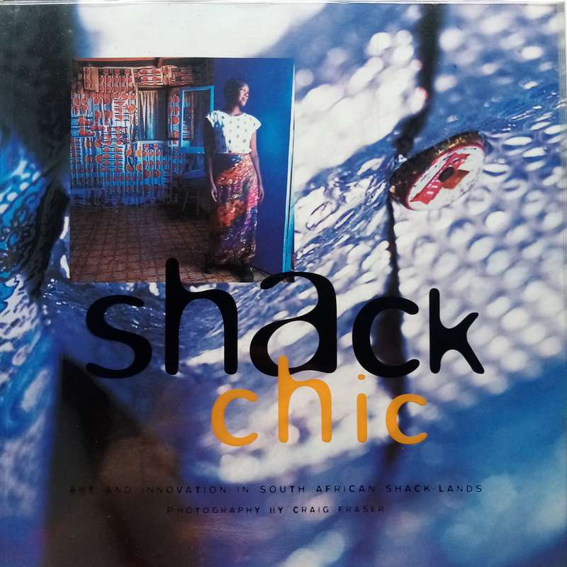 Shack Chic: Art and Innovation in South African Shack-Lands  Craig Fraser