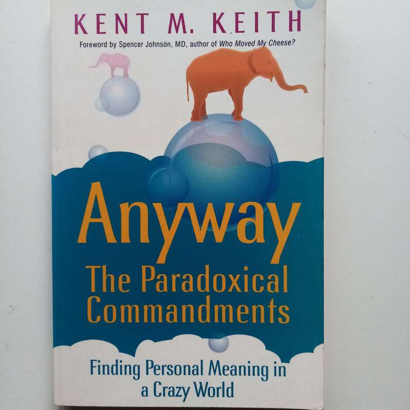 Anyway - The Paradoxical Commandments: Finding Personal Meaning in a Crazy World  Kent M. Keith