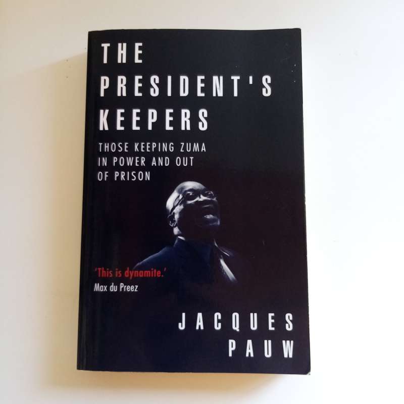 The President's Keepers: Those Keeping Zuma in Power and Out of Prison  Jacques Pauw