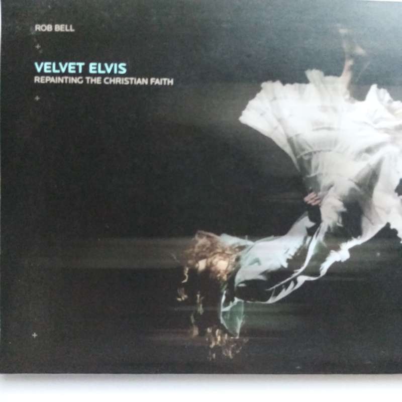 Velvet Elvis by Rob Bell  Repainting and Rethinking the Christian Faith