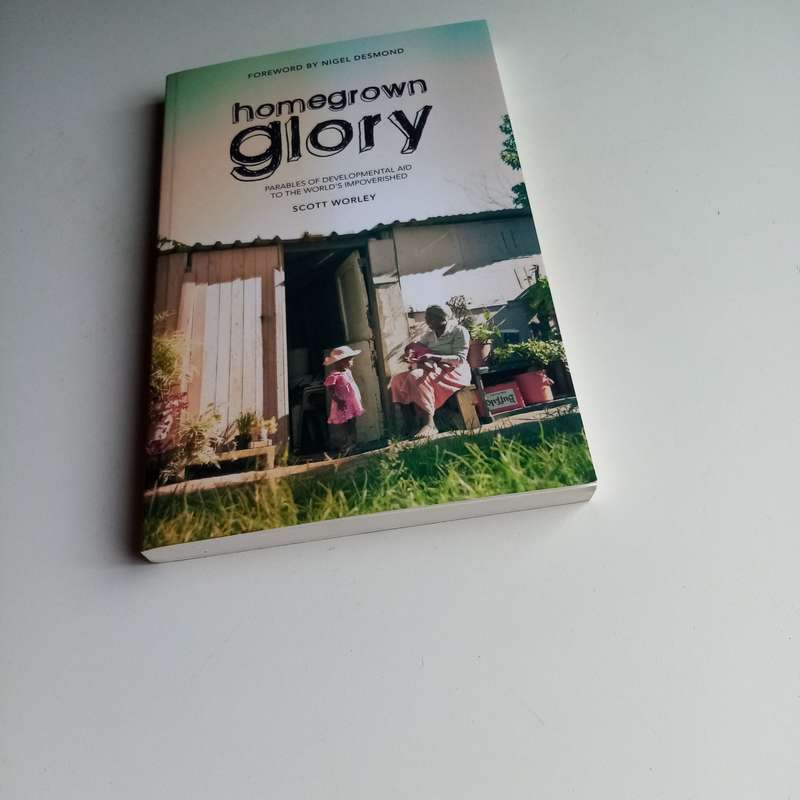 Home Grown Glory: Parables of Developmental Aid to the World's Impoverished - Author: Scott Worley