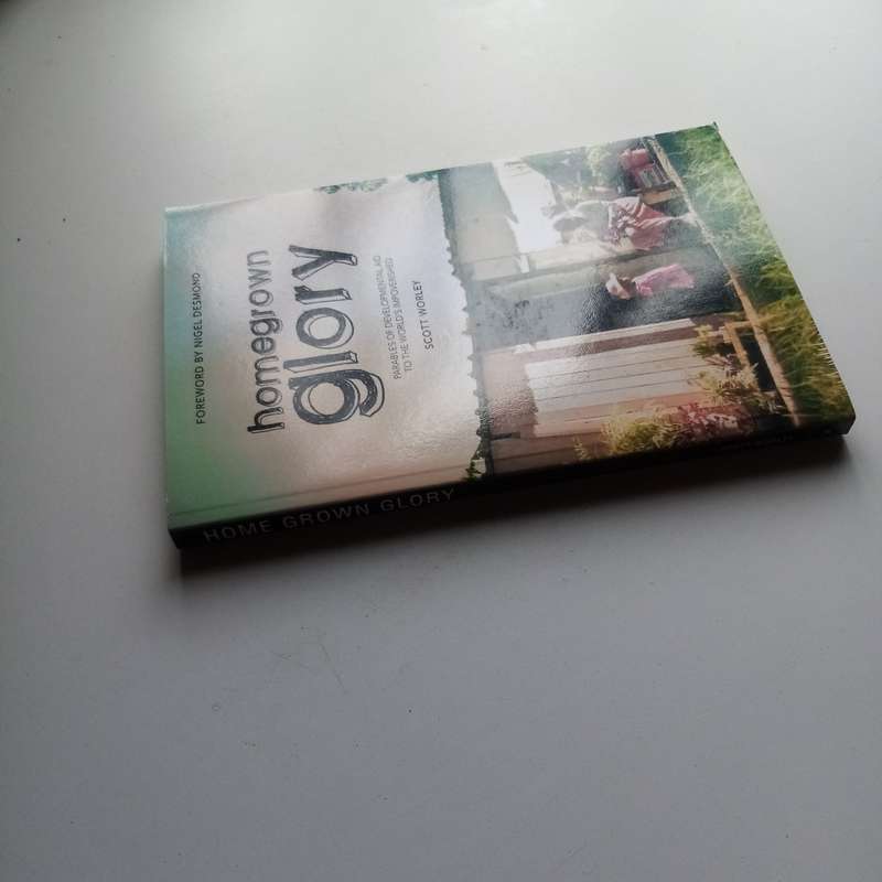 Home Grown Glory: Parables of Developmental Aid to the World's Impoverished - Author: Scott Worley