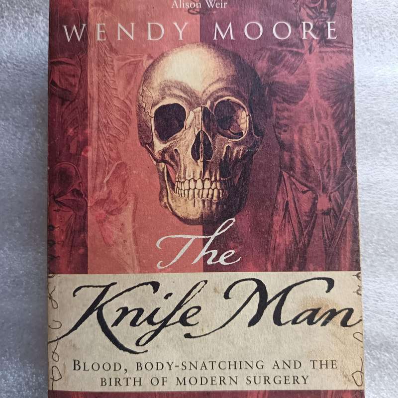 The Knife Man: The Extraordinary Life and Times of John Hunter, Father of Modern Surgery by Wendy Mo