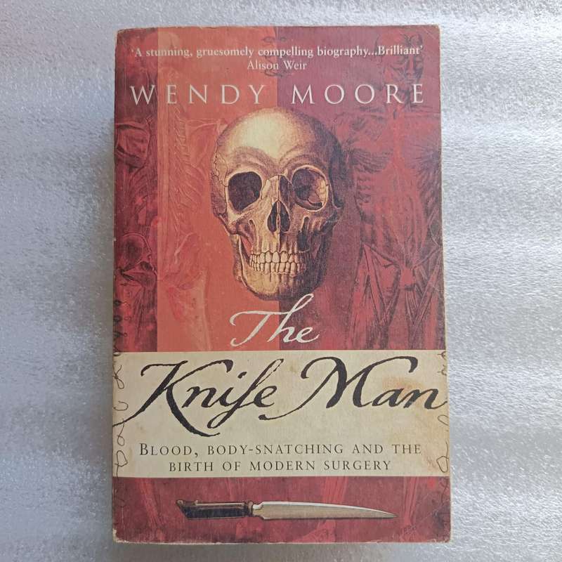 The Knife Man: The Extraordinary Life and Times of John Hunter, Father of Modern Surgery by Wendy Mo