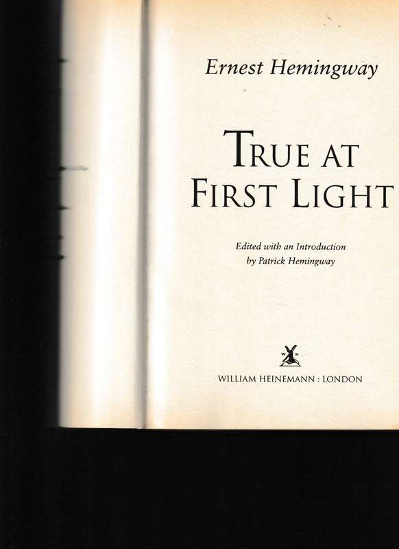 TRUE AT FIRST LIGHT by ERNEST HEMINGWAY * HIS FINAL NOVEL*