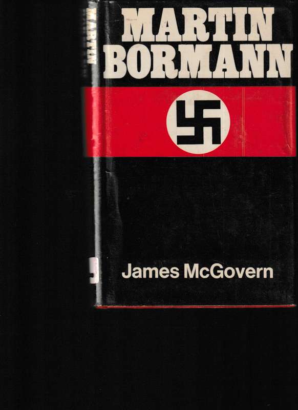 MARTIN BORMANN, THE LIFE AND DISAPPEARANCE OF HITLER'S CLOSEST CONFIDANT
