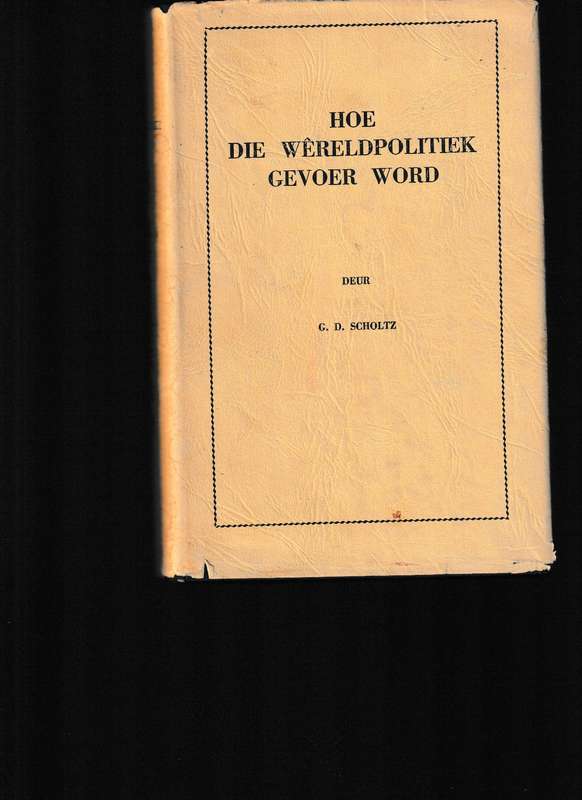 HOE WERELDPOLITIEK GEVOER WORD deur G. D. SCHOLTZ