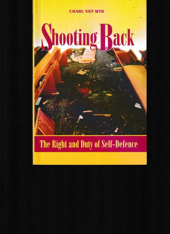 SHOOTING BACK, THE RIGHT AND DUTY OF SELF-DEFENCE by CHARL VAN WYK
