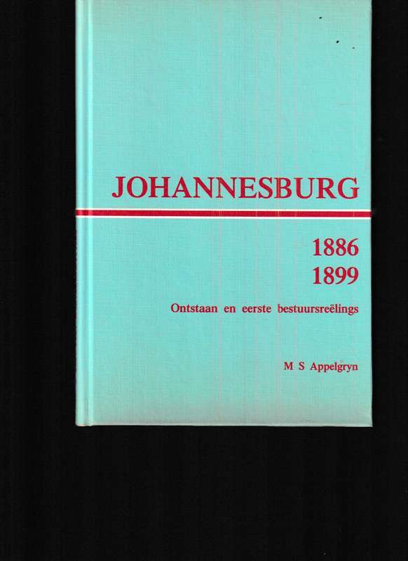 JOHANNESBURG 1886-1899, ONTSTAAN EN EERSTE BESTUURSREELINGS deur M.S. APPELGRYN