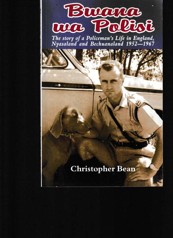 BWANA WA POLISI, THE STORY OF A POLICEMAN'S LIFE IN ENGLAND, NYASALAND AND BECHUANALAND 1952-1967