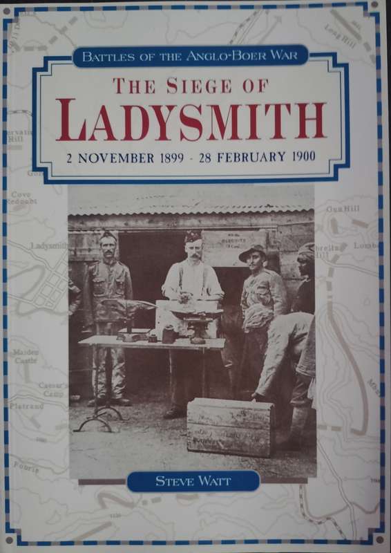 Battles of the Anglo-Boer War: The Siege of Ladysmith 2 November 1899 - 28 February 1900