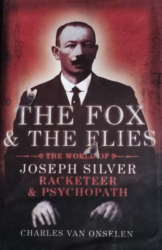 The fox & the flies - the world of Joseph Silver - Racketeer and psychopath (van Onselen 2007)