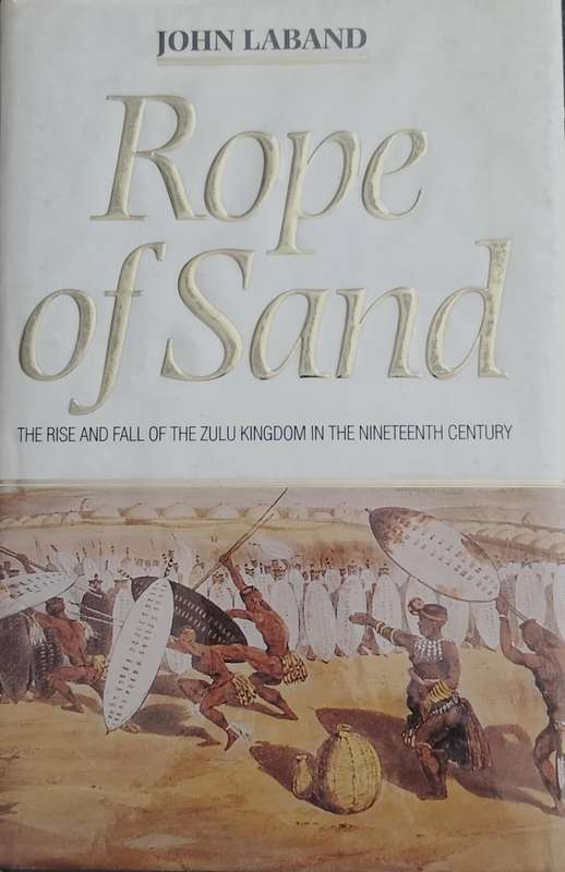 Rope of sand - the rise and fall of the Zulu kingdom in the 19th century (Laband, 1995)