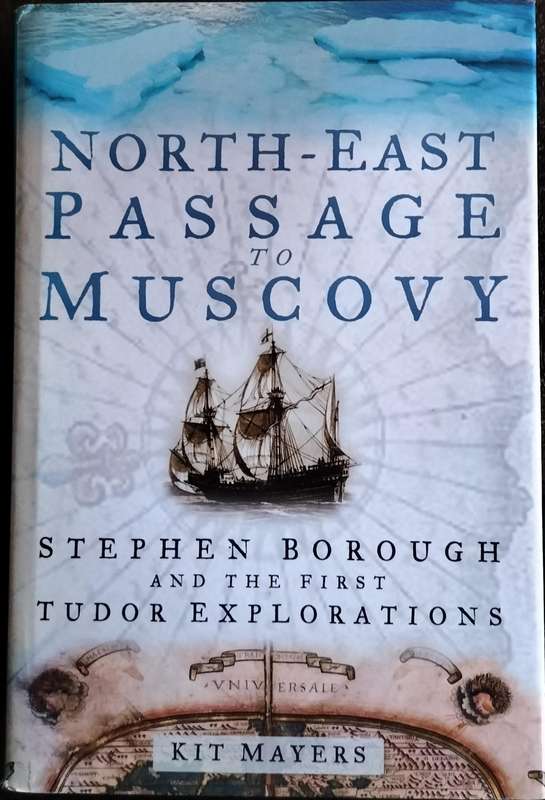 North-East Passage to Muscovy - Stephen Borough and the first Tudor Explorations (Mayers - 2005)