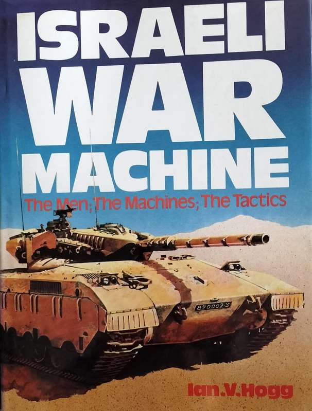 Israeli War Machine - the men, the machines, the tactics (Hogg, 1983)