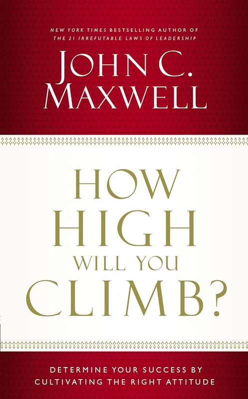 How High Will You Climb?: Determine Your Success by Cultivating the Right Attitude by John C. Maxwel