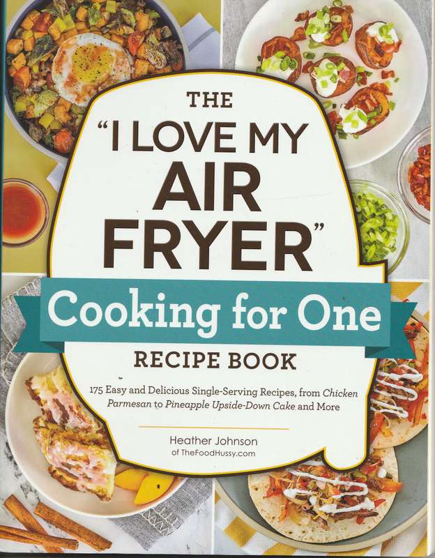THE "I LOVE MY AIR FRYER" COOKING FOR ONE RECIPE BOOK by Heather Johnson