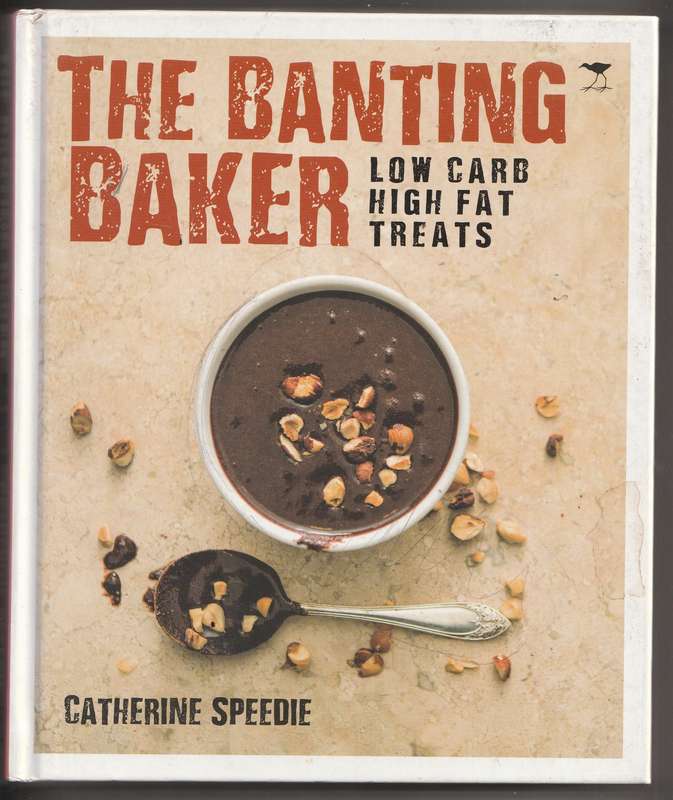 THE BANTING BAKER: LOW CARB HIGH FAT TREATS by Catherine Speedie