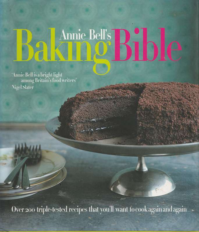 ANNIE BELL'S BAKING BIBLE: OVER 200 TRIPLE-TESTED RECIPES THAT YOU'LL WANT TO COOK AGAIN AND AGAIN