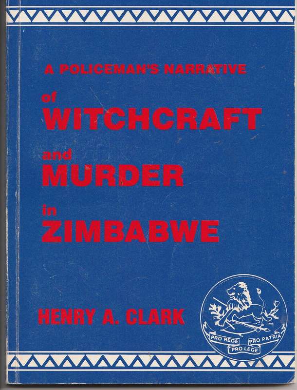 A POLICEMAN'S NARRATIVE OF WITCHCRAFT AND MURDER IN ZIMBABWE by Henry A Clark
