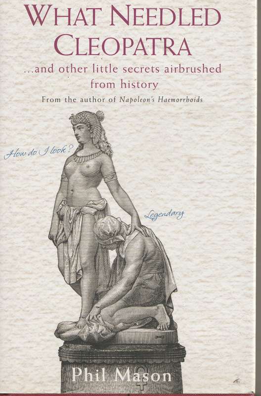 WHAT NEEDLED CLEOPATRA: AND OTHER LITTLE SECRETS AIRBRUSHED FROM HISTORY by Phil Mason